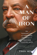 A Man of Iron: The Turbulent Life and Improbable Presidency of Grover Cleveland