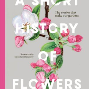 A Short History of Flowers: The Stories That Make Our Gardens