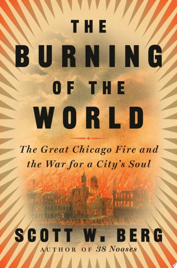 The Burning of the World: The Great Chicago Fire and the War for a City's Soul